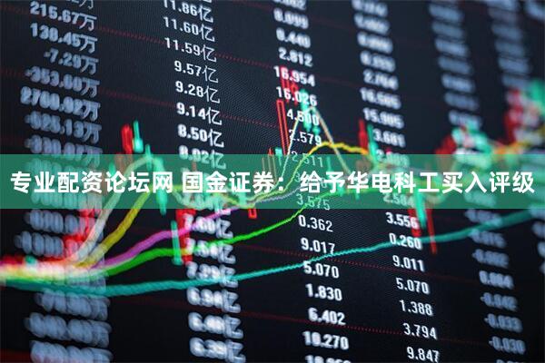 专业配资论坛网 国金证券：给予华电科工买入评级