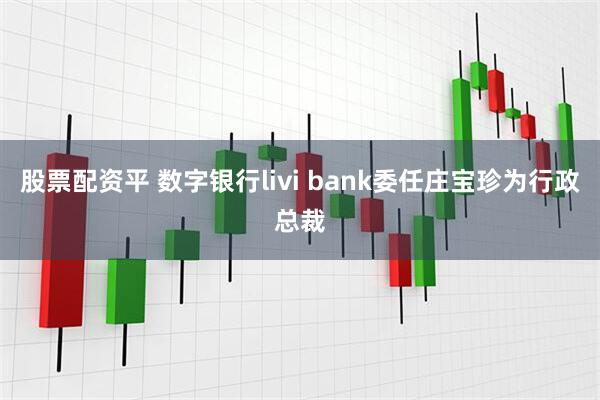 股票配资平 数字银行livi bank委任庄宝珍为行政总裁
