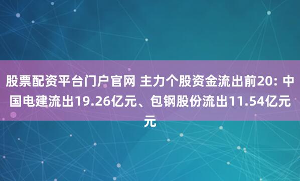 股票配资平台门户官网 主力个股资金流出前20: 中国电建流出19.26亿元、包钢股份流出11.54亿元