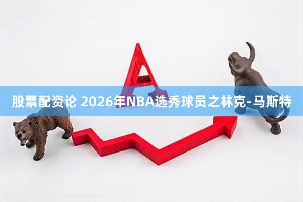 股票配资论 2026年NBA选秀球员之林克-马斯特